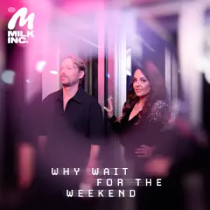 Milk Inc - Why Wait For The Weekend
